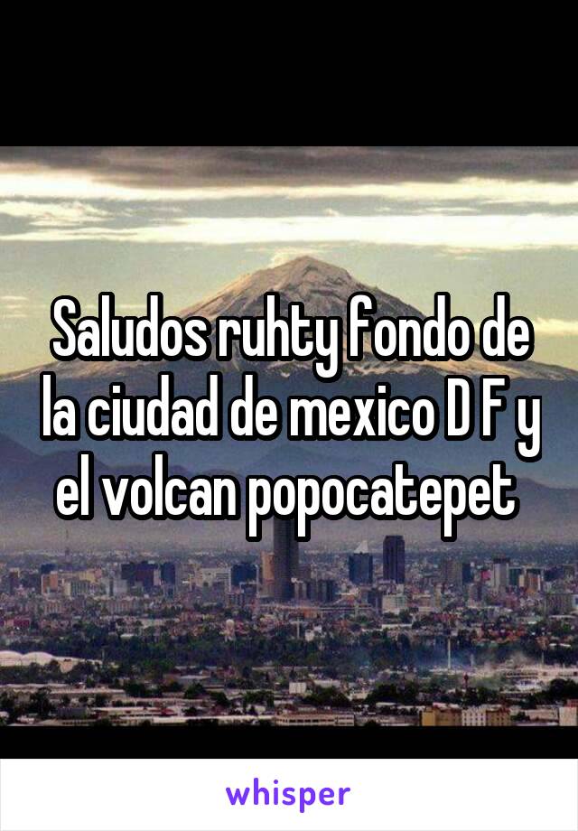 Saludos ruhty fondo de la ciudad de mexico D F y el volcan popocatepet 