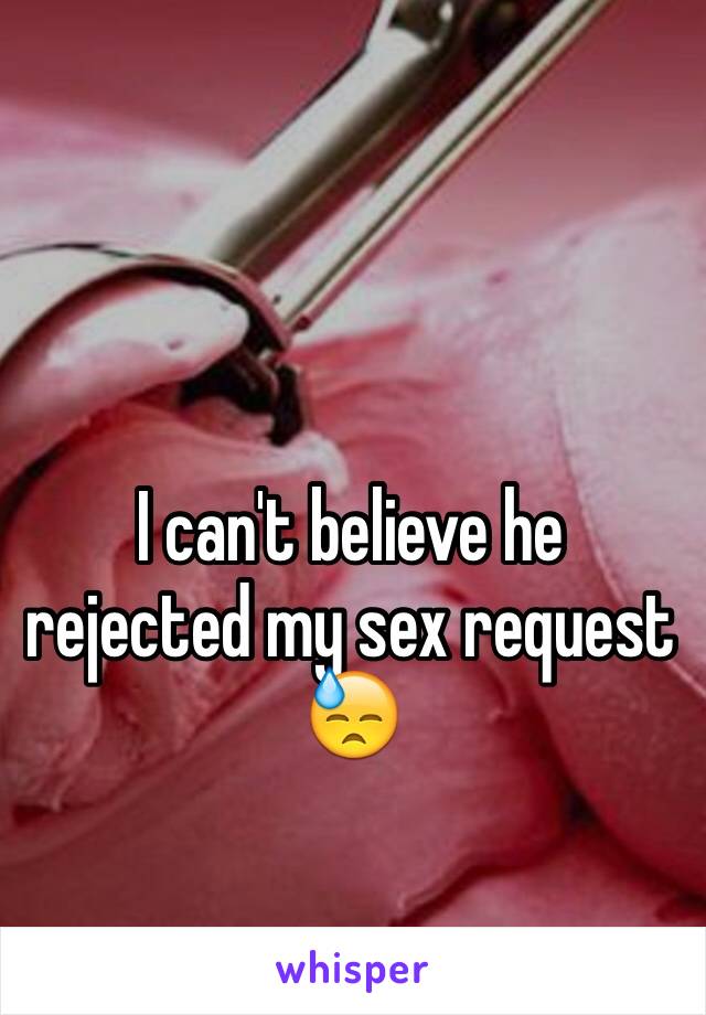 I can't believe he rejected my sex request 😓