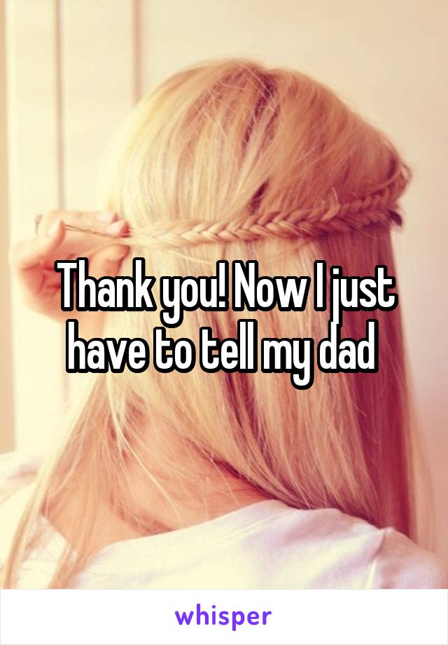 Thank you! Now I just have to tell my dad 