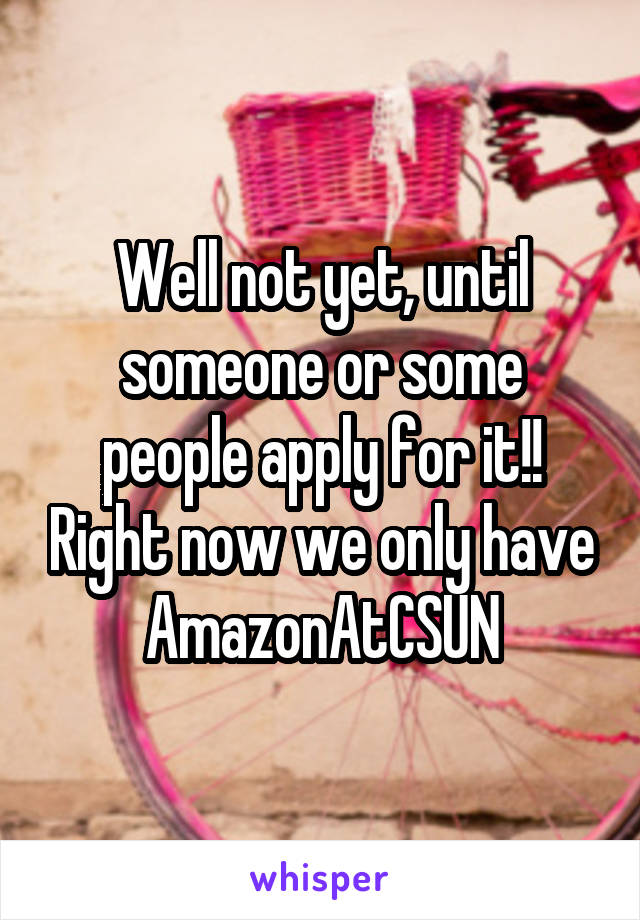 Well not yet, until someone or some people apply for it!! Right now we only have AmazonAtCSUN