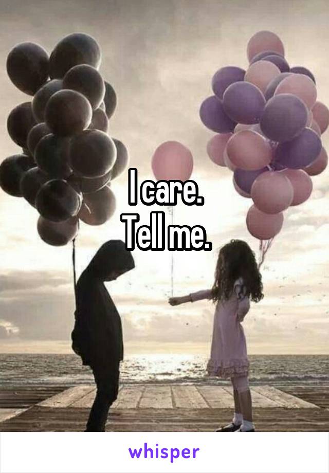 I care.
Tell me.
