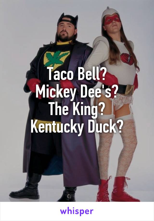 Taco Bell?
Mickey Dee's?
The King?
Kentucky Duck?
