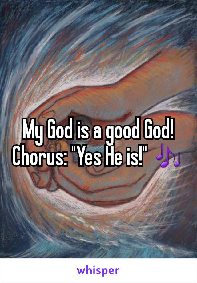 My God is a good God!
Chorus: "Yes He is!" 🎶