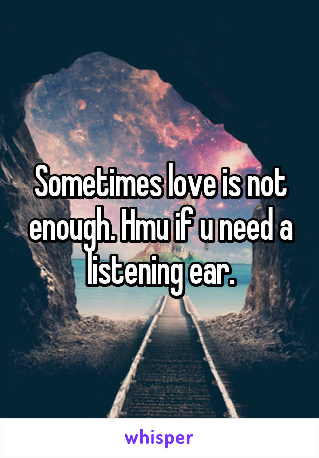 Sometimes love is not enough. Hmu if u need a listening ear.