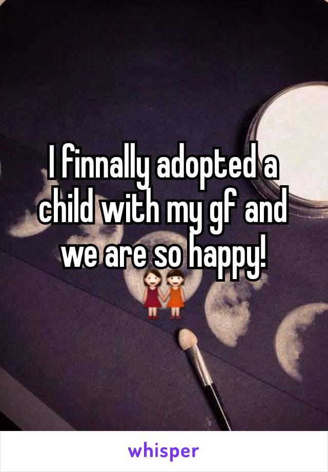 I finnally adopted a child with my gf and we are so happy!
👭