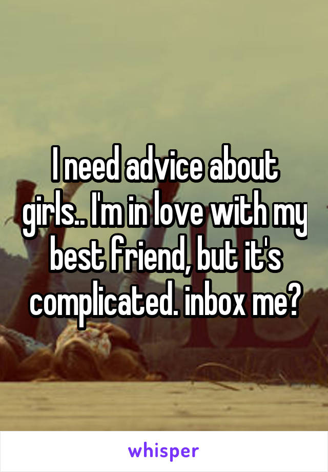 I need advice about girls.. I'm in love with my best friend, but it's complicated. inbox me?