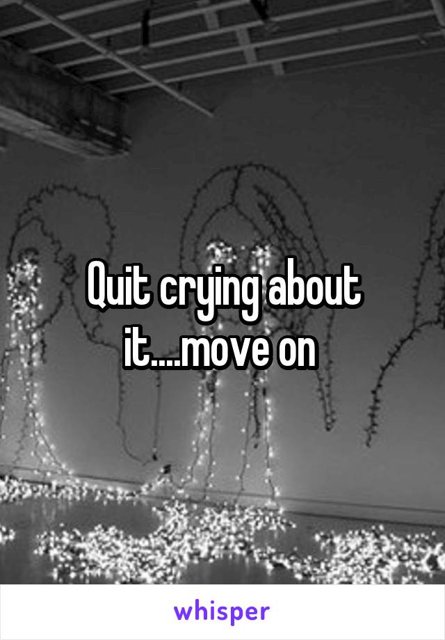 Quit crying about it....move on 