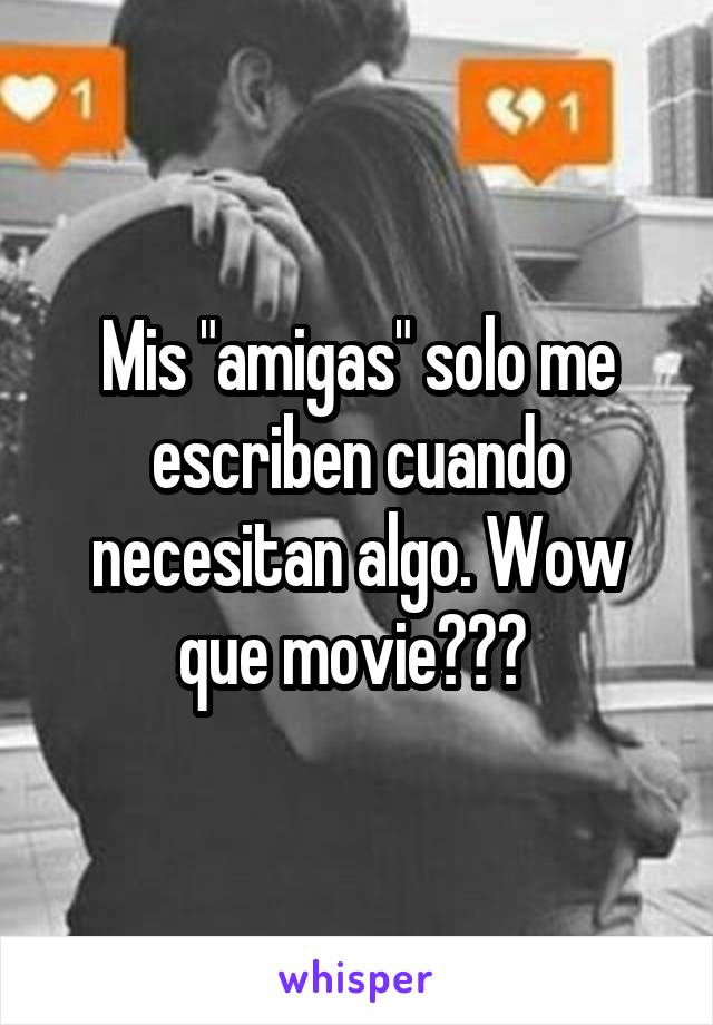 Mis "amigas" solo me escriben cuando necesitan algo. Wow que movie😱🎬📽 