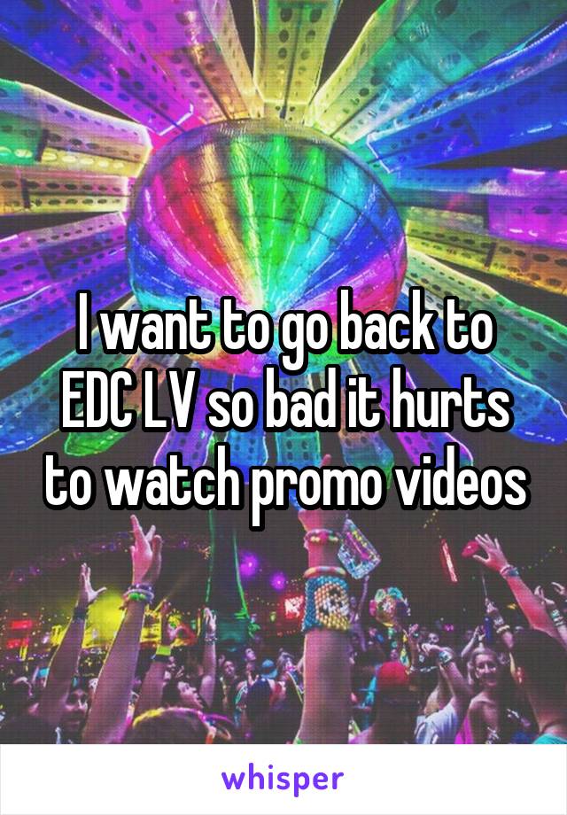 I want to go back to EDC LV so bad it hurts to watch promo videos