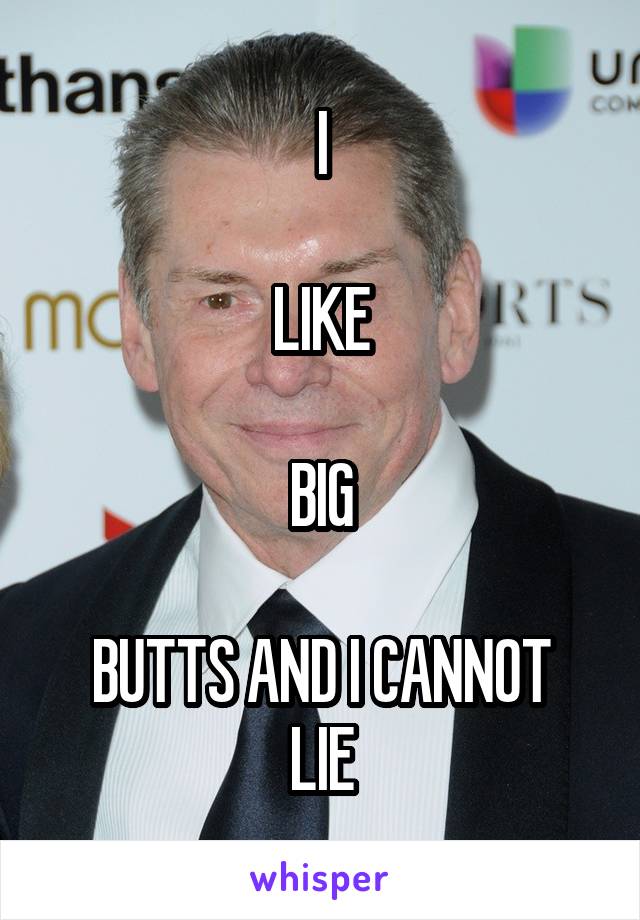 I

LIKE

BIG

BUTTS AND I CANNOT LIE