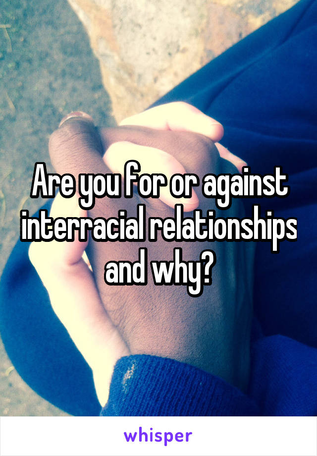 Are you for or against interracial relationships and why?