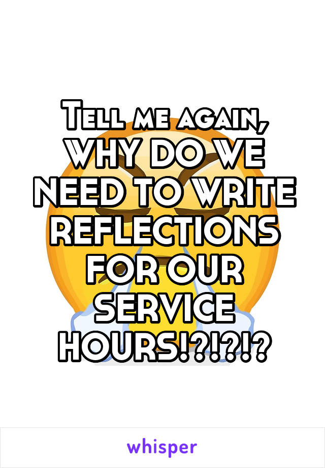 Tell me again, WHY DO WE NEED TO WRITE REFLECTIONS FOR OUR SERVICE HOURS!?!?!?