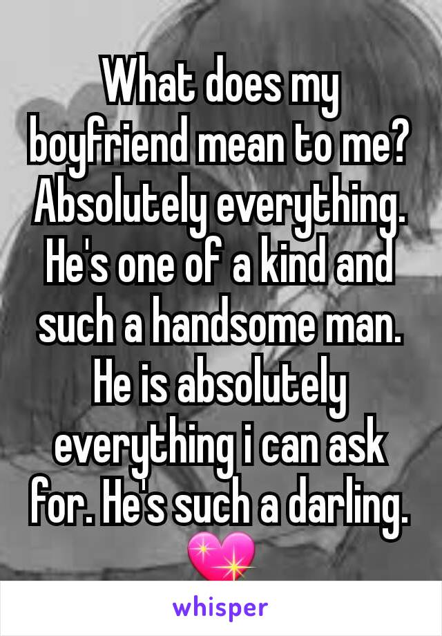 What does my boyfriend mean to me?
Absolutely everything.
He's one of a kind and such a handsome man. He is absolutely everything i can ask for. He's such a darling. 💖