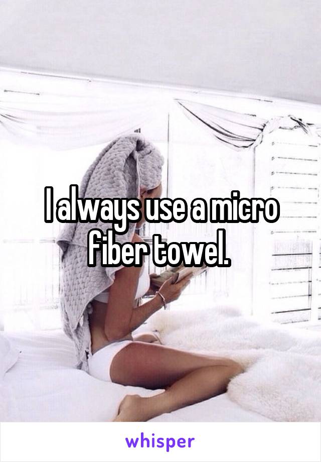 I always use a micro fiber towel. 