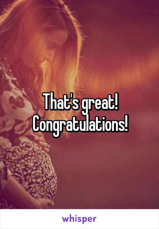 That's great! Congratulations!