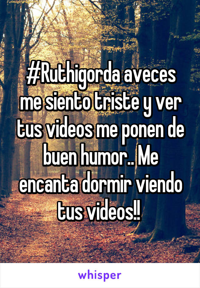 #Ruthigorda aveces me siento triste y ver tus videos me ponen de buen humor.. Me encanta dormir viendo tus videos!! 