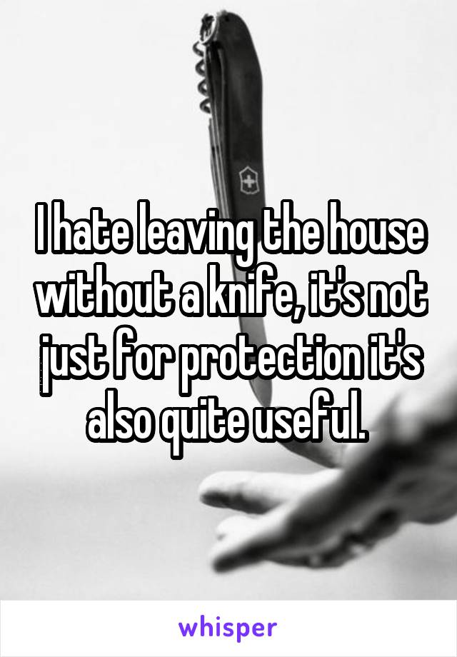 I hate leaving the house without a knife, it's not just for protection it's also quite useful. 