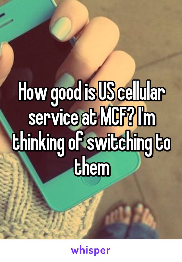 How good is US cellular service at MCF? I'm thinking of switching to them