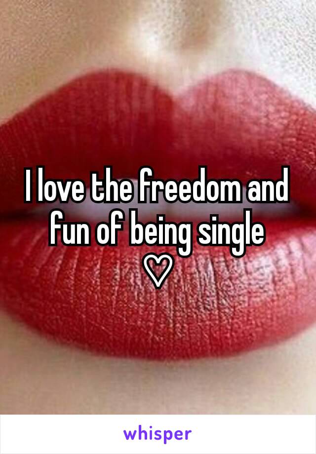 I love the freedom and fun of being single
♡