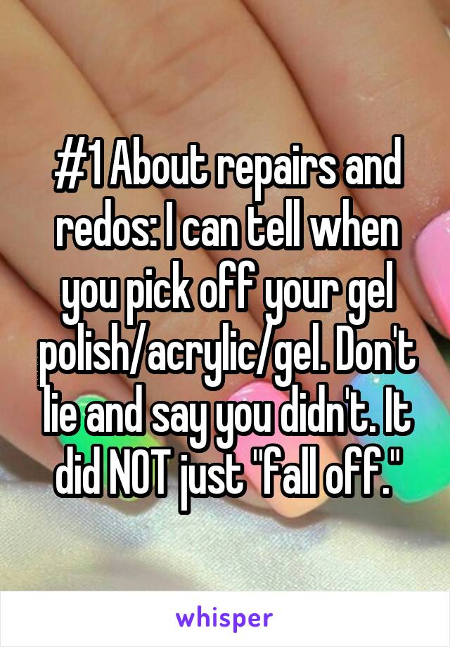 #1 About repairs and redos: I can tell when you pick off your gel polish/acrylic/gel. Don't lie and say you didn't. It did NOT just "fall off."