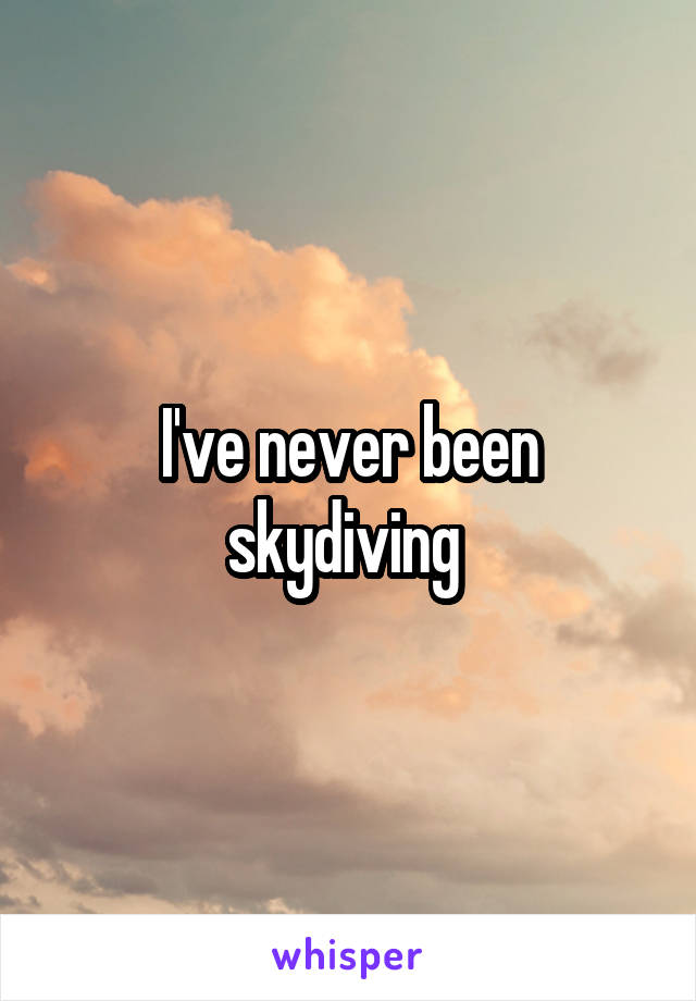 I've never been skydiving 