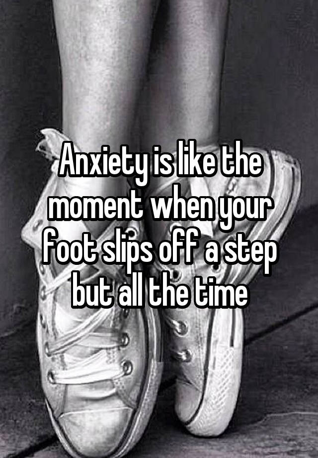 anxiety-is-like-the-moment-when-your-foot-slips-off-a-step-but-all-the-time