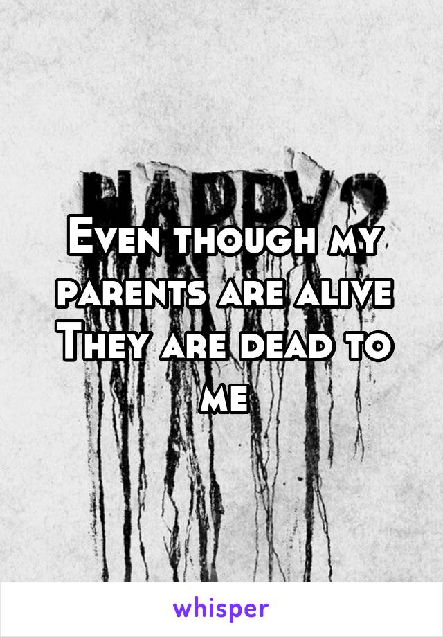 Even though my parents are alive
They are dead to me