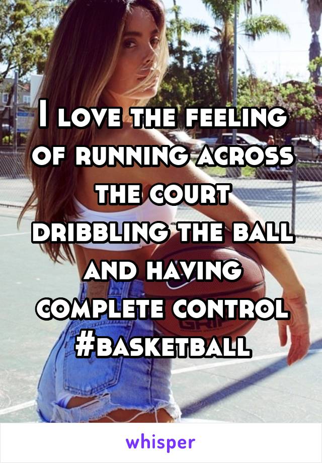 I love the feeling of running across the court dribbling the ball and having complete control #basketball