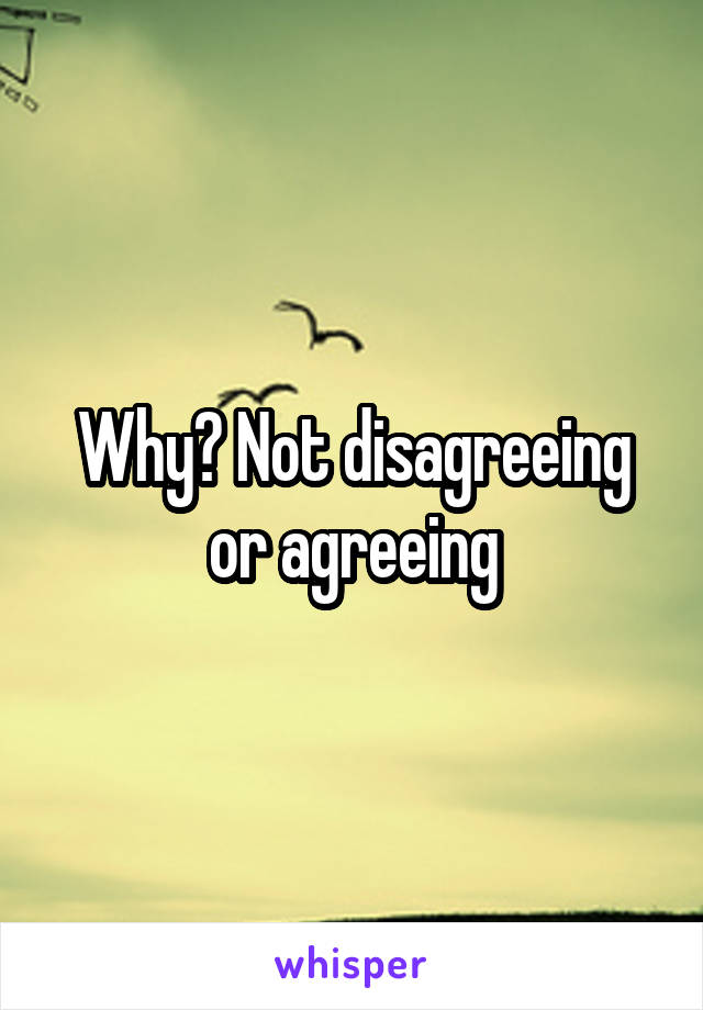 Why? Not disagreeing or agreeing