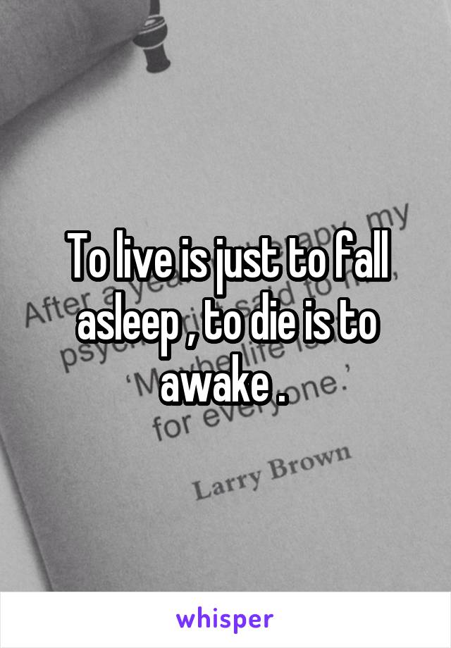 To live is just to fall asleep , to die is to awake . 