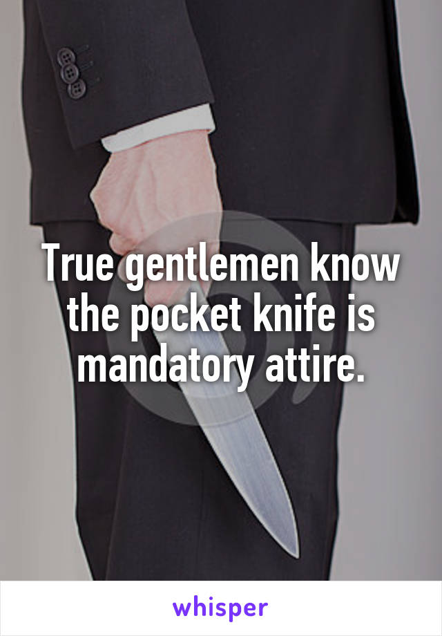 True gentlemen know the pocket knife is mandatory attire.