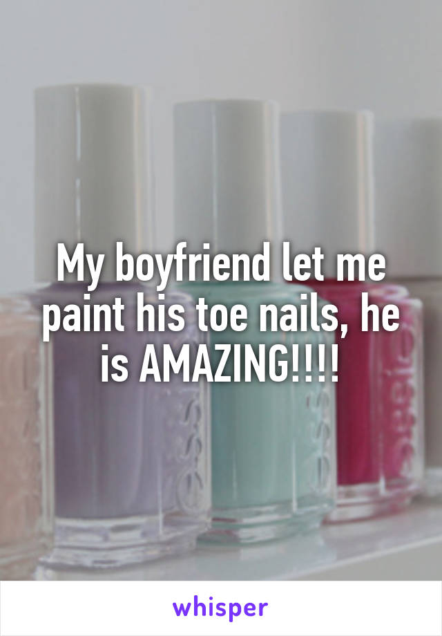 My boyfriend let me paint his toe nails, he is AMAZING!!!!