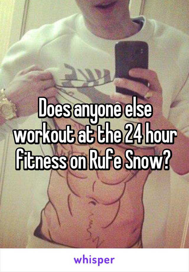 Does anyone else workout at the 24 hour fitness on Rufe Snow? 