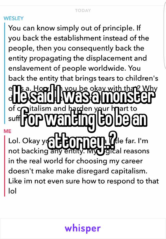 He said I was a monster for wanting to be an attorney..? 