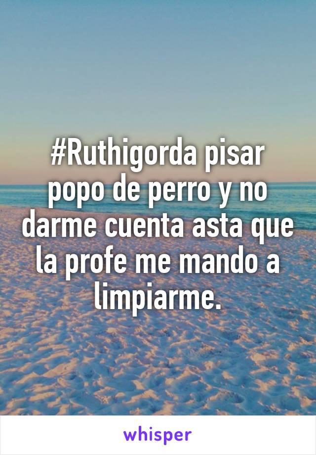 #Ruthigorda pisar popo de perro y no darme cuenta asta que la profe me mando a limpiarme.