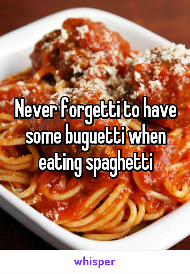 Never forgetti to have some buguetti when eating spaghetti