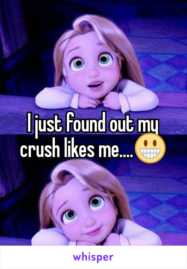 I just found out my crush likes me....😀