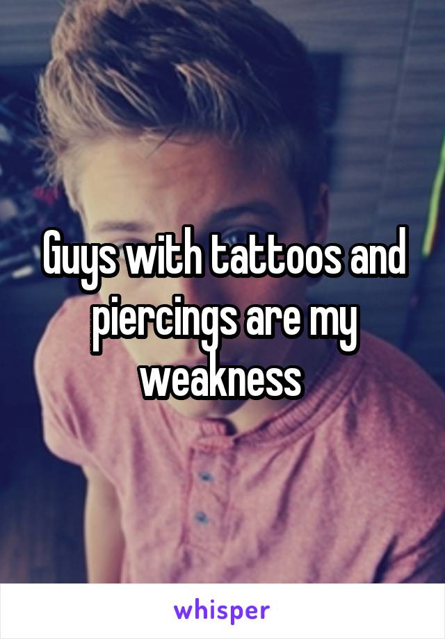 Guys with tattoos and piercings are my weakness 