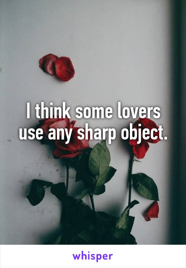 I think some lovers use any sharp object.
