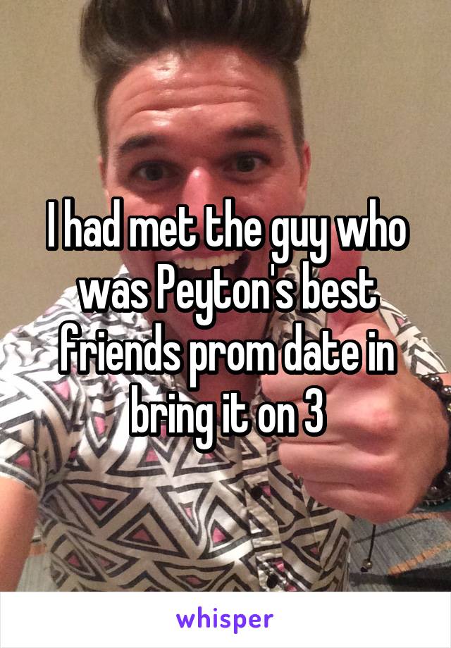 I had met the guy who was Peyton's best friends prom date in bring it on 3