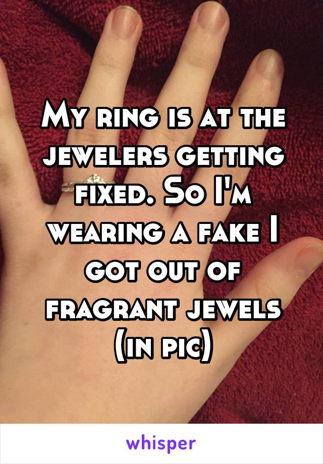 My ring is at the jewelers getting fixed. So I'm wearing a fake I got out of fragrant jewels (in pic)