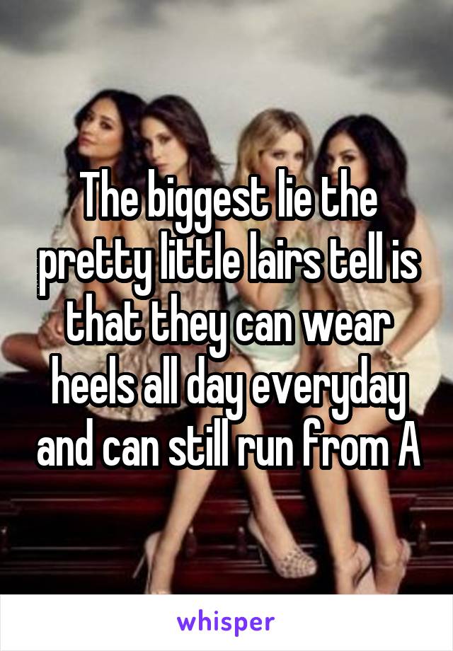 The biggest lie the pretty little lairs tell is that they can wear heels all day everyday and can still run from A