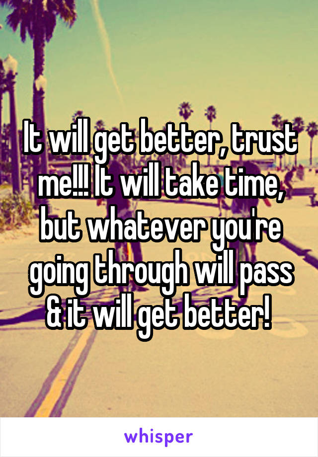 It will get better, trust me!!! It will take time, but whatever you're going through will pass & it will get better! 