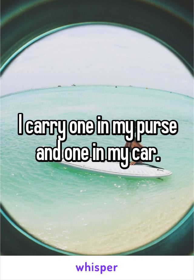 I carry one in my purse and one in my car.