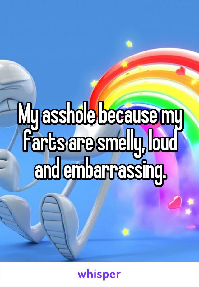 My asshole because my farts are smelly, loud and embarrassing.