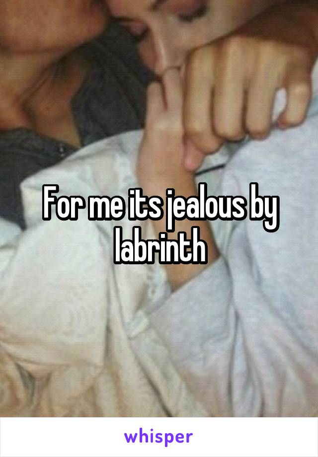 For me its jealous by labrinth