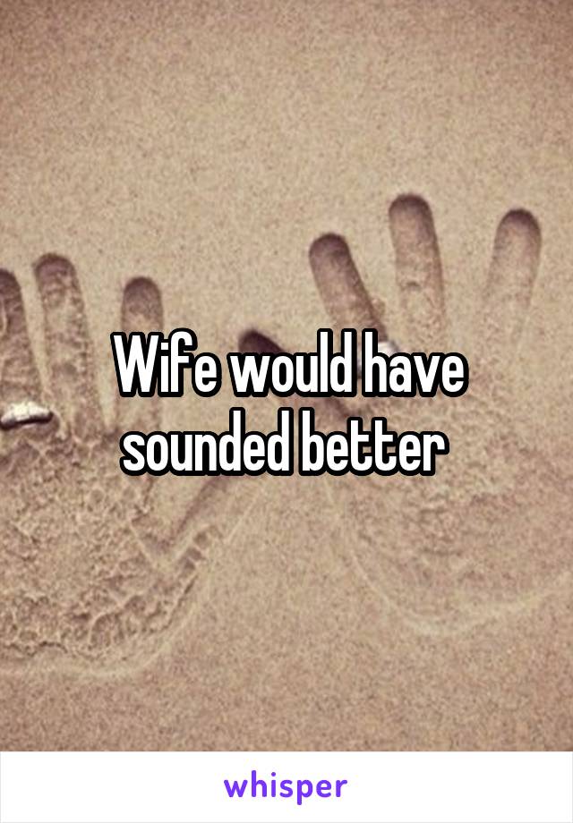 Wife would have sounded better 