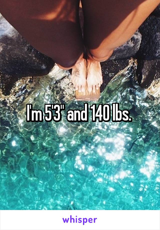 I'm 5'3" and 140 lbs. 