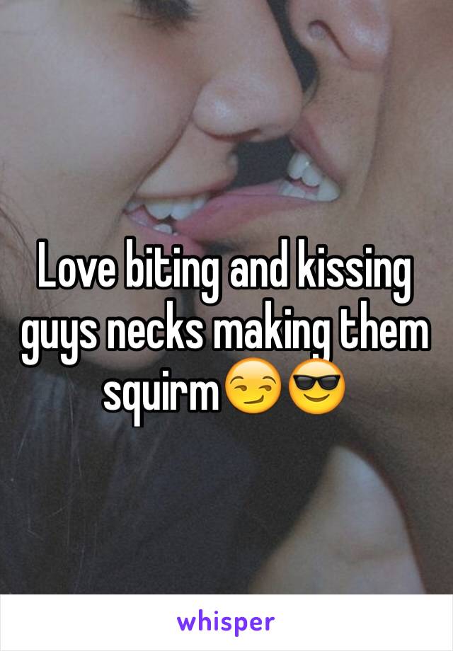 Love biting and kissing guys necks making them squirm😏😎