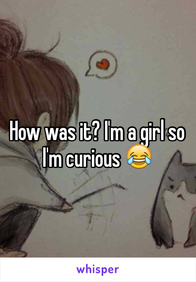 How was it? I'm a girl so I'm curious 😂